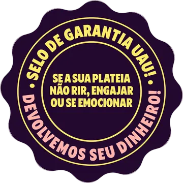 Selo Garantia UAU: se a sua plateia não rir, engajar ou se emocionar, devolvemos seu dinheiro