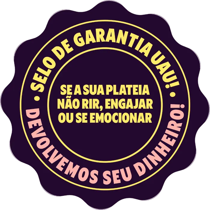Selo de Garantia UAU: se a sua plateia não rir, engajar ou se emocionar, devolvemos seu dinheiro